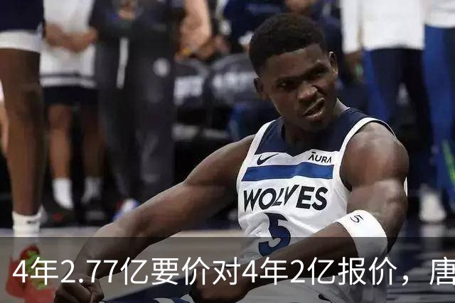 4年2.77亿要价对4年2亿报价，唐斯：一点都不接近